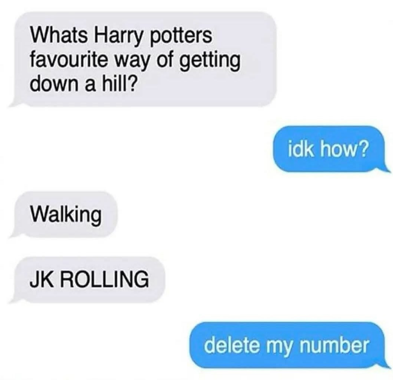 Whats Harry potters favourite way of getting down a hill? Walking JK ROLLING idk how? delete my number