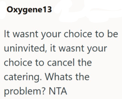 Oxygene13 It wasnt your choice to be uninvited, it wasnt your choice to cancel the catering. Whats the problem? NTA