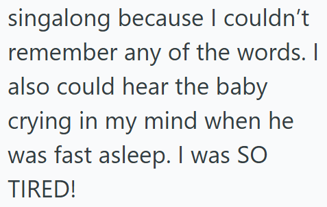 singalong because I couldn't remember any of the words. I also could hear the baby crying in my mind when he was fast asleep. I was SO TIRED!