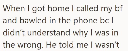 When I got home I called my bf and bawled in the phone bc I didn't understand why I was in the wrong. He told me I wasn't