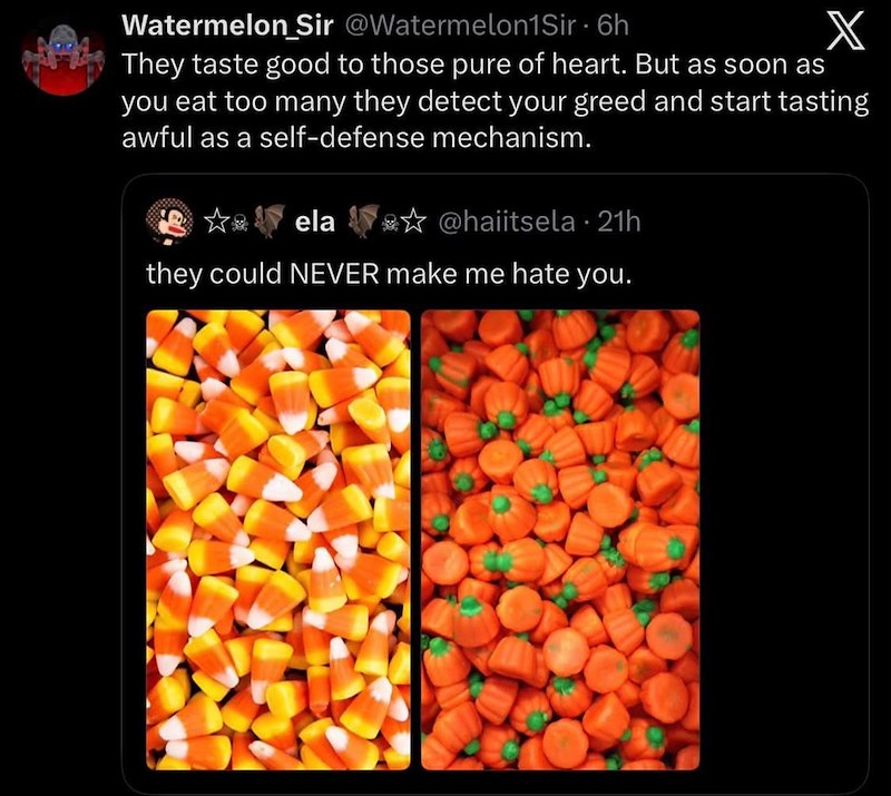 Watermelon Sir @Watermelon1Sir - 6h X They taste good to those pure of heart. But as soon as you eat too many they detect your greed and start tasting awful as a self-defense mechanism. ela @haiitsela • 21h they could NEVER make me hate you.