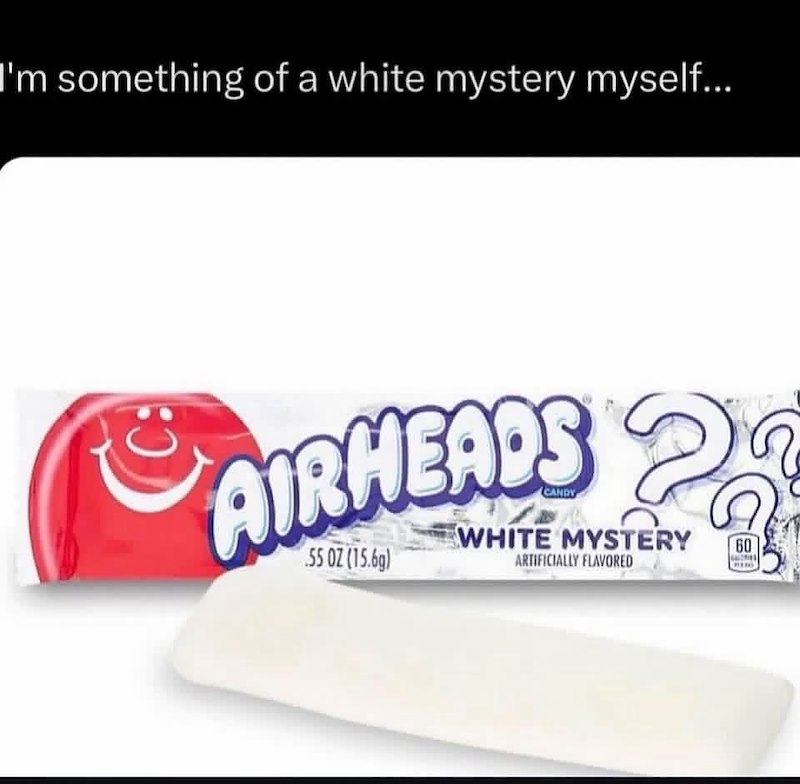 I'm something of a white mystery myself... AIRHEADS 55 OZ (15.6g) WHITE MYSTERY ARTIFICIALLY FLAVORED 60