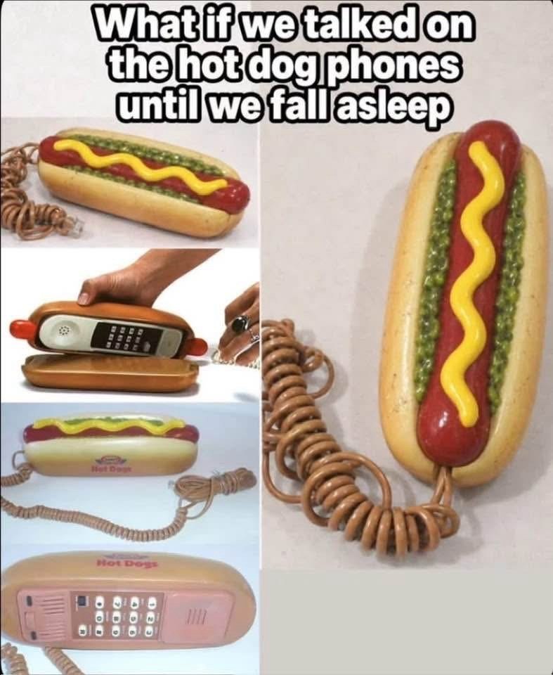 What if we talked on the hot dog phones until we fall asleep Hot Dogs