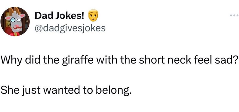 Dad Jokes! ☑ @dadgivesjokes Why did the giraffe with the short neck feel sad? She just wanted to belong.