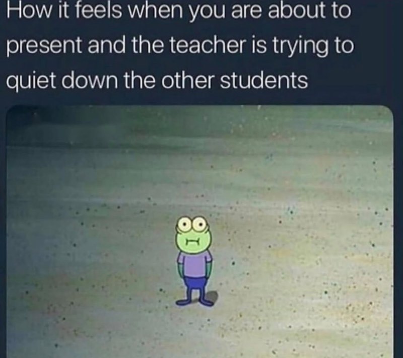 How it feels when you are about to present and the teacher is trying to quiet down the other students