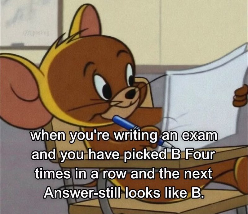 @tjpesting when you're writing an exam and you have picked B Four times in a row and the next Answer-still looks like B.