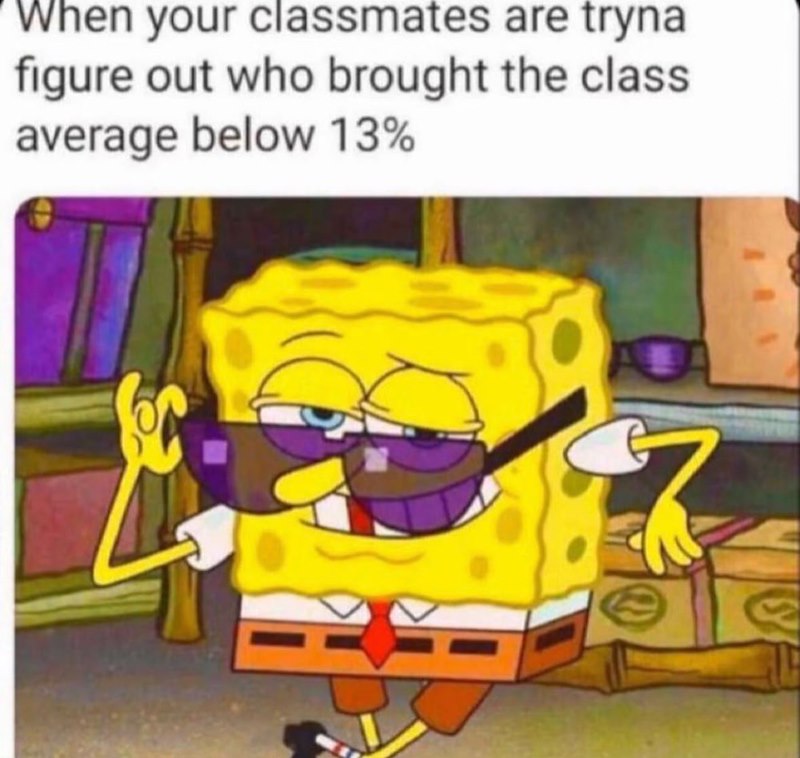 When your classmates are tryna figure out who brought the class average below 13%