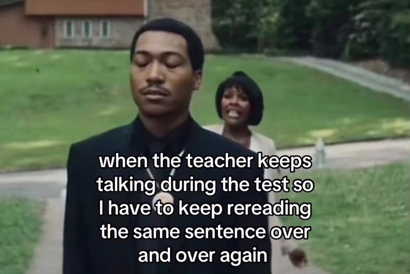 when the teacher keeps talking during the test so I have to keep rereading the same sentence over and over again