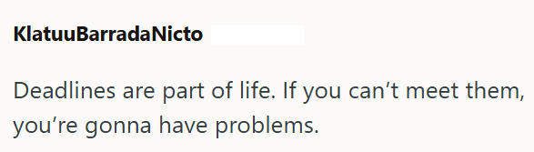 KlatuuBarrada Nicto Deadlines are part of life. If you can't meet them, you're gonna have problems.