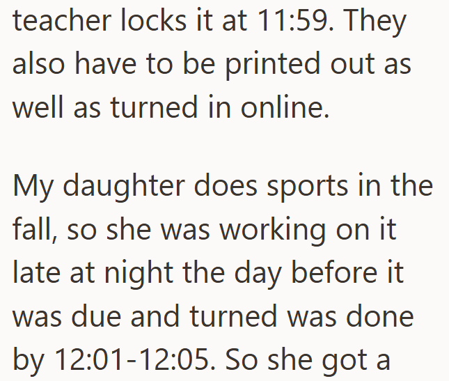 teacher locks it at 11:59. They also have to be printed out as well as turned in online. My daughter does sports in the fall, so she was working on it late at night the day before it was due and turned was done by 12:01-12:05. So she got a