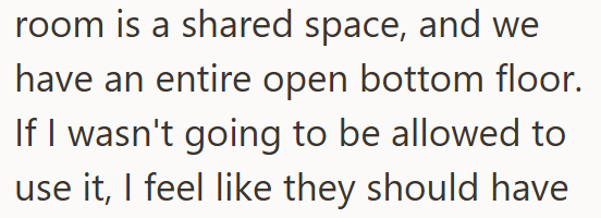 room is a shared space, and we have an entire open bottom floor. If I wasn't going to be allowed to use it, I feel like they should have