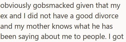 obviously gobsmacked given that my ex and I did not have a good divorce and my mother knows what he has been saying about me to people. I got