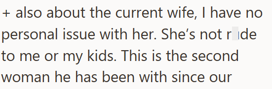 + also about the current wife, I have no personal issue with her. She's not ride to me or my kids. This is the second woman he has been with since our