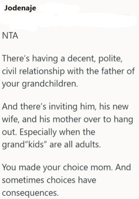 Jodenaje NTA There's having a decent, polite, civil relationship with the father of your grandchildren. And there's inviting him, his new wife, and his mother over to hang out. Especially when the grand"kids" are all adults. You made your choice mom. And sometimes choices have consequences.