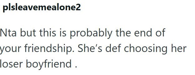plsleavemealone2 Nta but this is probably the end of your friendship. She's def choosing her loser boyfriend