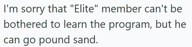 I'm sorry that "Elite" member can't be bothered to learn the program, but he can go pound sand.