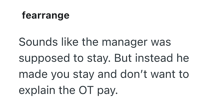 fearrange Sounds like the manager was supposed to stay. But instead he made you stay and don't want to explain the OT pay.