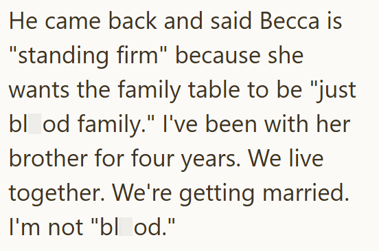 He came back and said Becca is "standing firm" because she wants the family table to be "just blood family." I've been with her brother for four years. We live together. We're getting married. I'm not "blood."