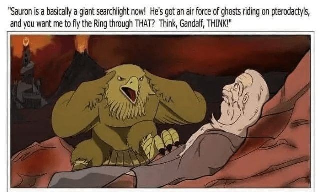 "Sauron is a basically a giant searchlight now! He's got an air force of ghosts riding on pterodactyls, and you want me to fly the Ring through THAT? Think, Gandalf, THINK!"