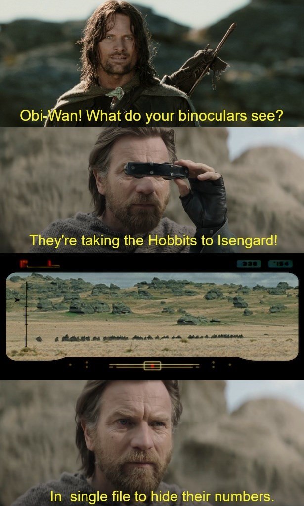 Obi-Wan! What do your binoculars see? They're taking the Hobbits to Isengard! 338 In single file to hide their numbers. 154