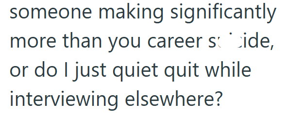 someone making significantly more than you career side, or do I just quiet quit while interviewing elsewhere?