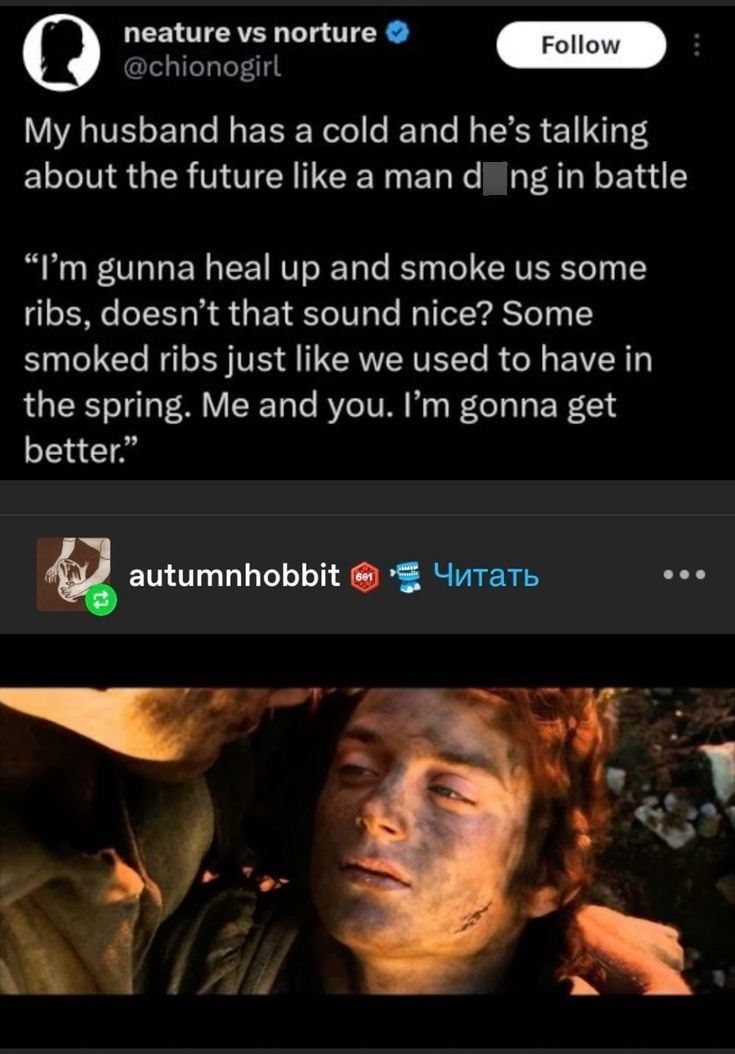 neature vs norture @chionogirl Follow My husband has a cold and he's talking about the future like a man dng in battle "I'm gunna heal up and smoke us some ribs, doesn't that sound nice? Some smoked ribs just like we used to have in the spring. Me and you. I'm gonna get better." autumnhobbit 691 Читать