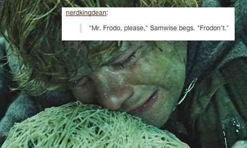 nerdkingdean: "Mr. Frodo, please," Samwise begs. "Frodon't."