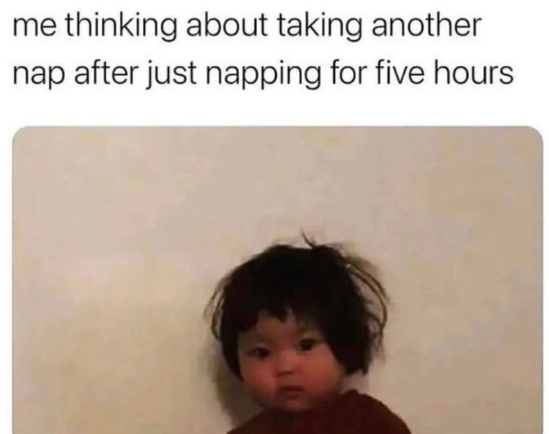 me thinking about taking another nap after just napping for five hours