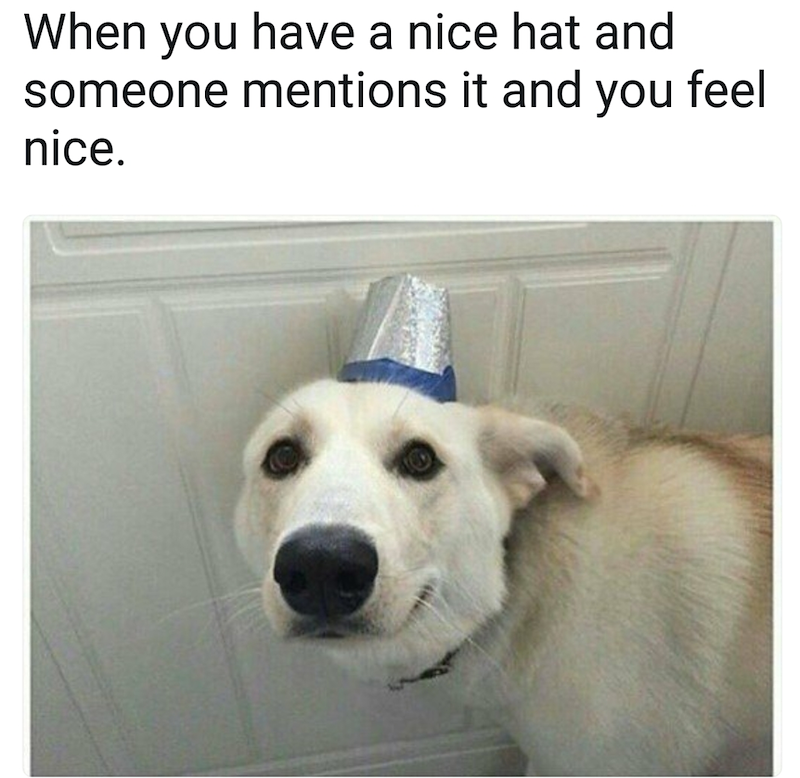 When you have a nice hat and someone mentions it and you feel nice.