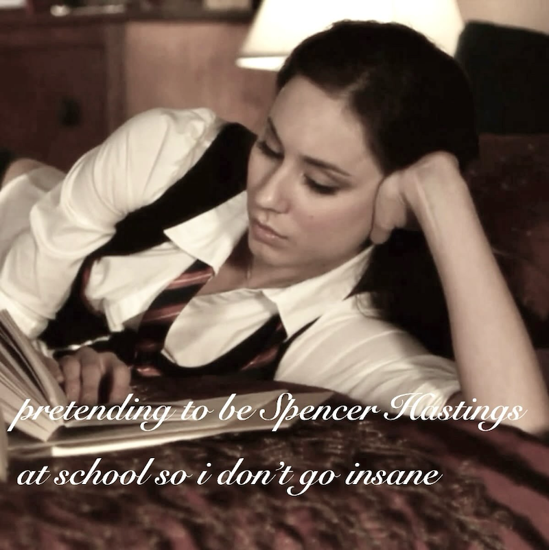 pretending to be Spencer Hastings at school so i don't go insane