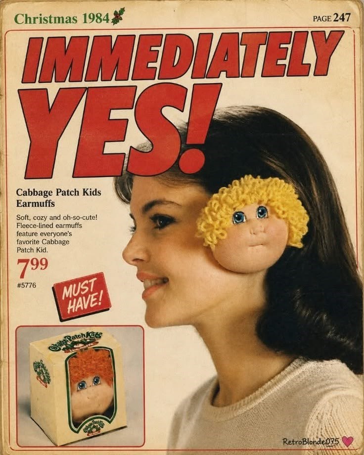 Christmas 1984. PAGE 247 IMMEDIATELY YES! Cabbage Patch Kids Earmuffs Soft, cozy and oh-so-cute! Fleece-lined earmuffs feature everyone's favorite Cabbage Patch Kid. 799 #5776 MUST HAVE! Babe Patch Ki RetroBlonde075
