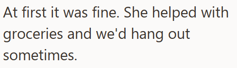 At first it was fine. She helped with groceries and we'd hang out sometimes.