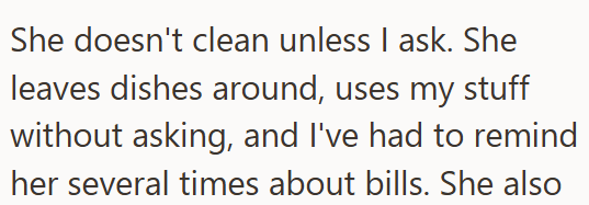 She doesn't clean unless I ask. She leaves dishes around, uses my stuff without asking, and I've had to remind her several times about bills. She also