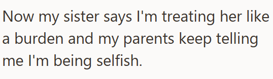 Now my sister says I'm treating her like a burden and my parents keep telling me I'm being selfish.