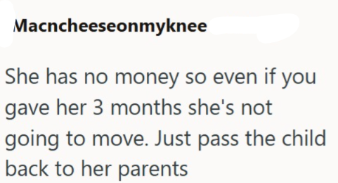 Macncheeseonmyknee She has no money so even if you gave her 3 months she's not going to move. Just pass the child back to her parents