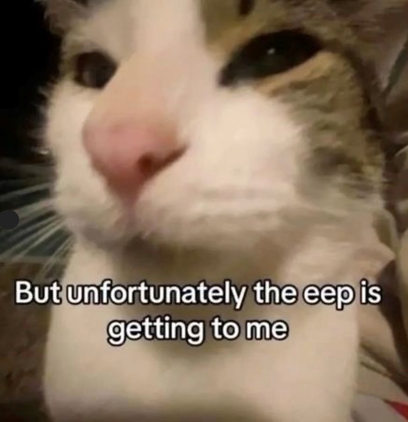 But unfortunately the eep is getting to me