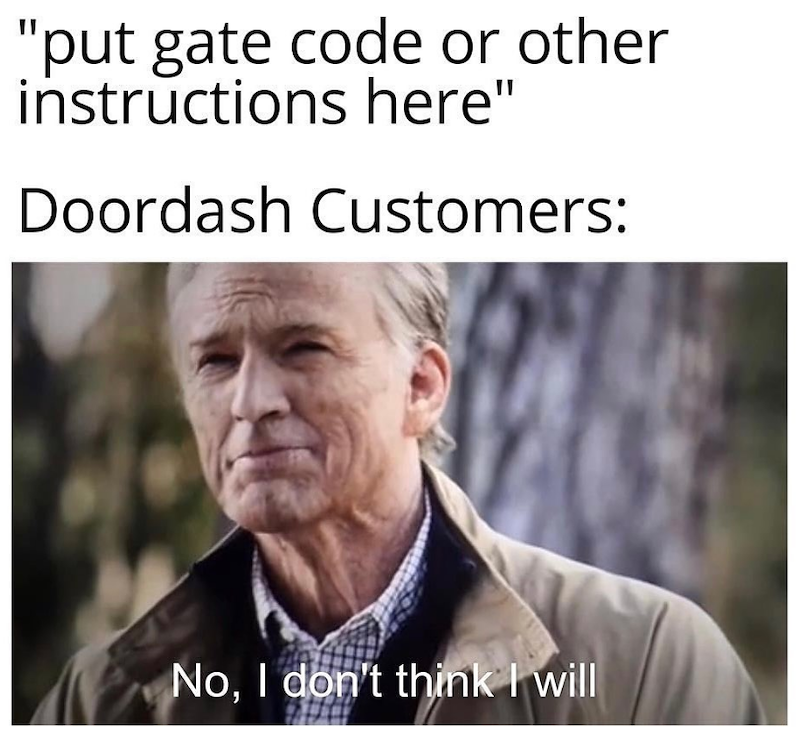 "put gate code or other instructions here" Doordash Customers: No, I don't think I will