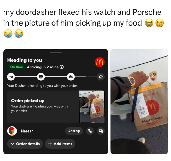 my doordasher flexed his watch and Porsche in the picture of him picking up my food Heading to you On time Arriving in 2 mins 18 Your Dasher is heading to you with your order. Order picked up Your dasher is heading your way with your order Naresh Add tip Order details + Add items M McDelivery 回 M McDelivery Mailable the McD