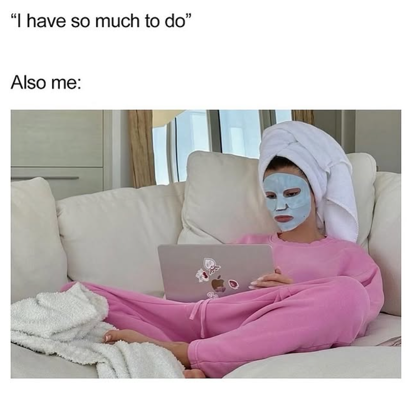 "I have so much to do" Also me: