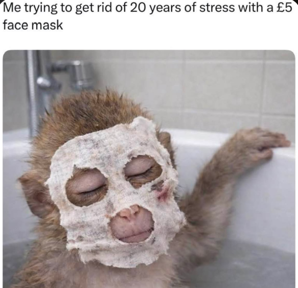 Me trying to get rid of 20 years of stress with a £5 face mask