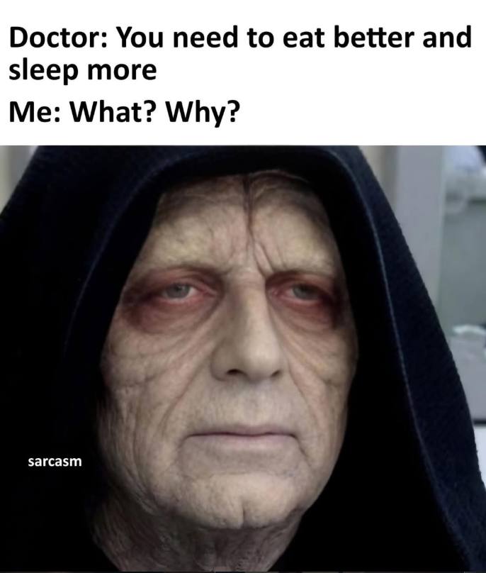 Doctor: You need to eat better and sleep more Me: What? Why? sarcasm