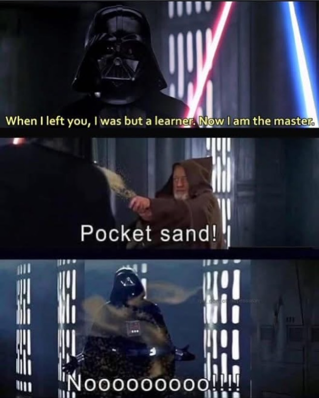 When I left you, I was but a learner. Now I am the master. Pocket sand! Nooooooooo!!!! prosafort 111