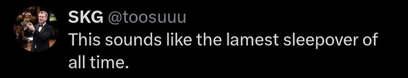 SKG @toosuuu This sounds like the lamest sleepover of all time.
