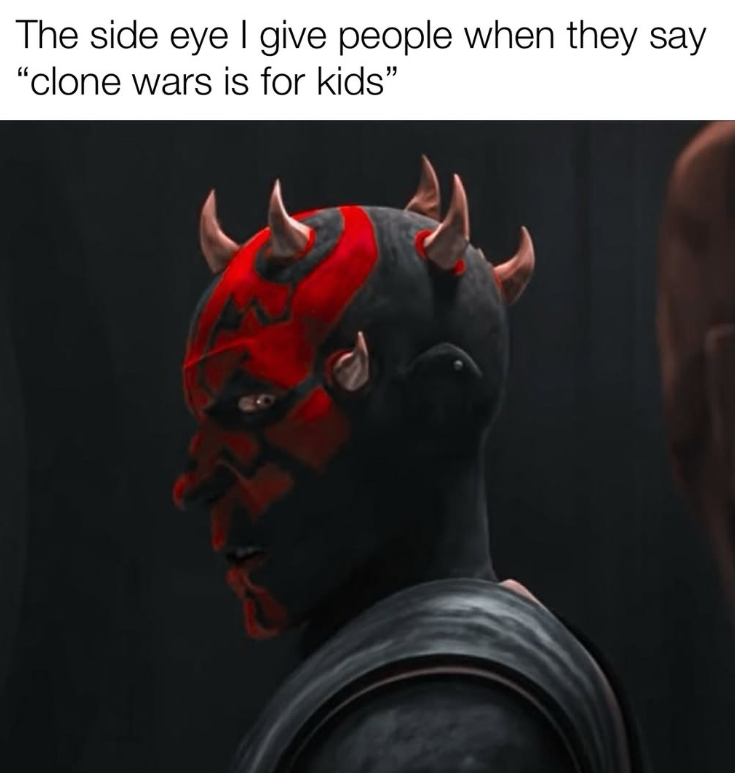 The side eye I give people when they say "clone wars is for kids"