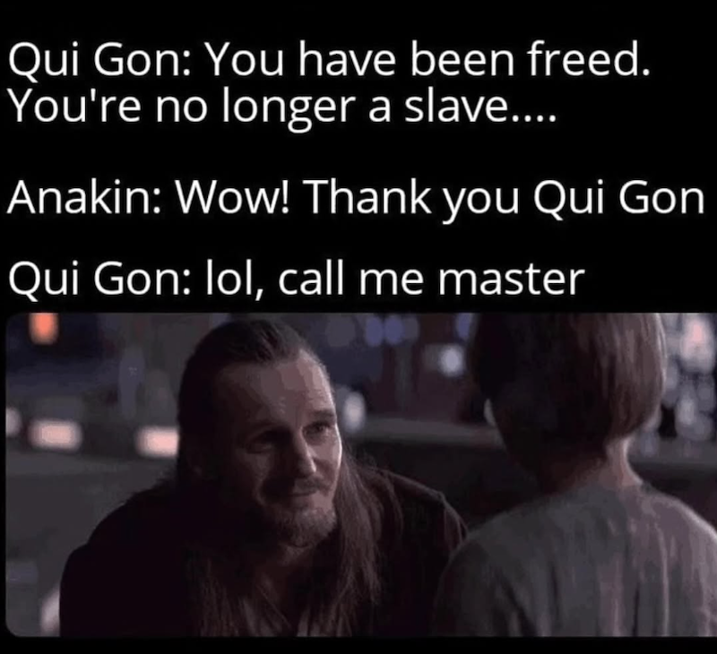 Qui Gon: You have been freed. You're no longer a slave.... Anakin: Wow! Thank you Qui Gon Qui Gon: lol, call me master