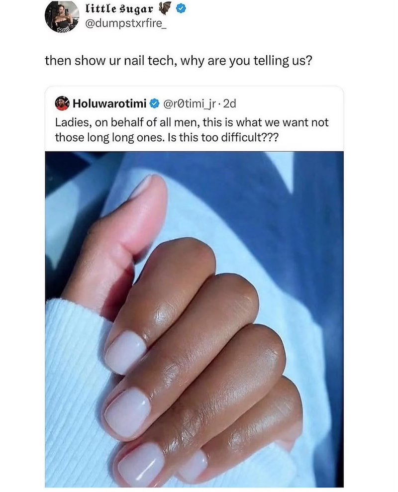 little sugar @dumpstxrfire_ then show ur nail tech, why are you telling us? Holuwarotimi @rotimi_jr.2d Ladies, on behalf of all men, this is what we want not those long long ones. Is this too difficult???