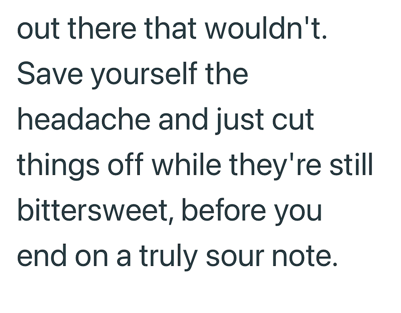 out there that wouldn't. Save yourself the headache and just cut things off while they're still bittersweet, before you end on a truly sour note.