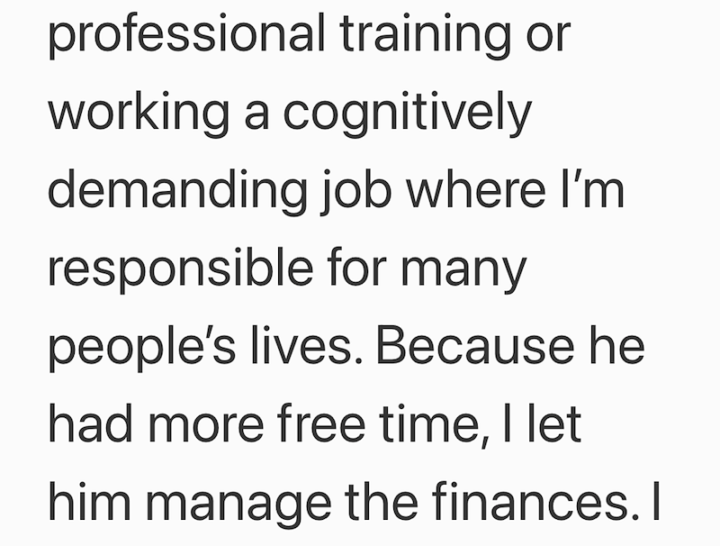 professional training or working a cognitively demanding job where I'm responsible for many people's lives. Because he had more free time, I let him manage the finances. I