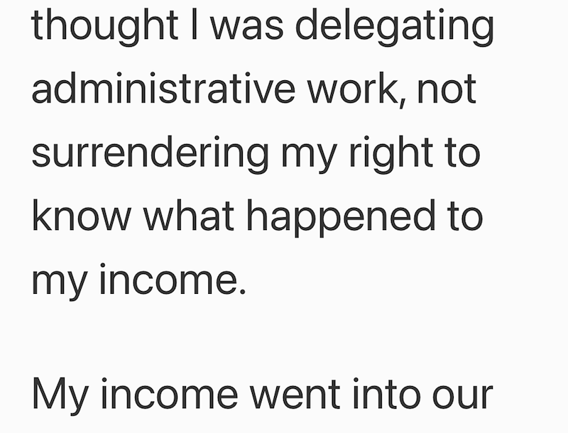 thought I was delegating administrative work, not surrendering my right to know what happened to my income. My income went into our