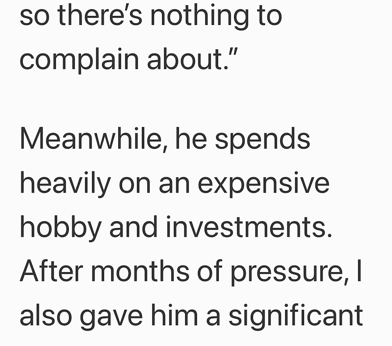 so there's nothing to complain about." Meanwhile, he spends heavily on an expensive hobby and investments. After months of pressure, I also gave him a significant